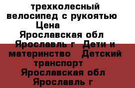 трехколесный велосипед с рукоятью › Цена ­ 1 000 - Ярославская обл., Ярославль г. Дети и материнство » Детский транспорт   . Ярославская обл.,Ярославль г.